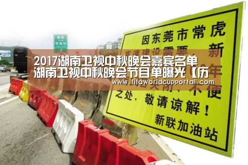 2017湖南卫视中秋晚会嘉宾名单 湖南卫视中秋晚会节目单曝光【历届世界杯】(图4) 世界杯