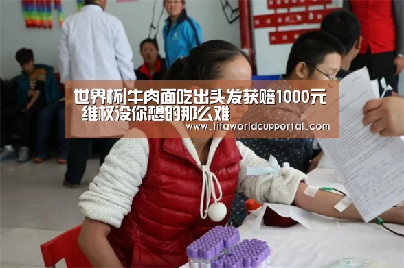 世界杯|牛肉面吃出头发获赔1000元 维权没你想的那么难(图2) 世界杯分组